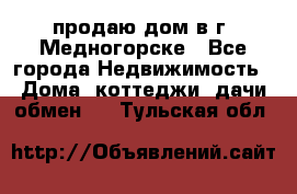 продаю дом в г. Медногорске - Все города Недвижимость » Дома, коттеджи, дачи обмен   . Тульская обл.